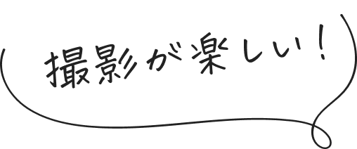 撮影が楽しい！