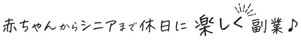 赤ちゃんからシニアまで楽しく副業！